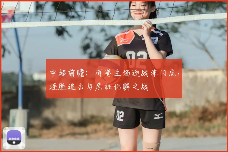 中超前瞻：海港主场迎战津门虎，连胜追击与危机化解之战