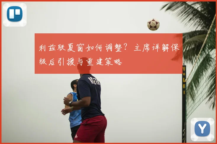 利兹联夏窗如何调整？主席详解保级后引援与重建策略