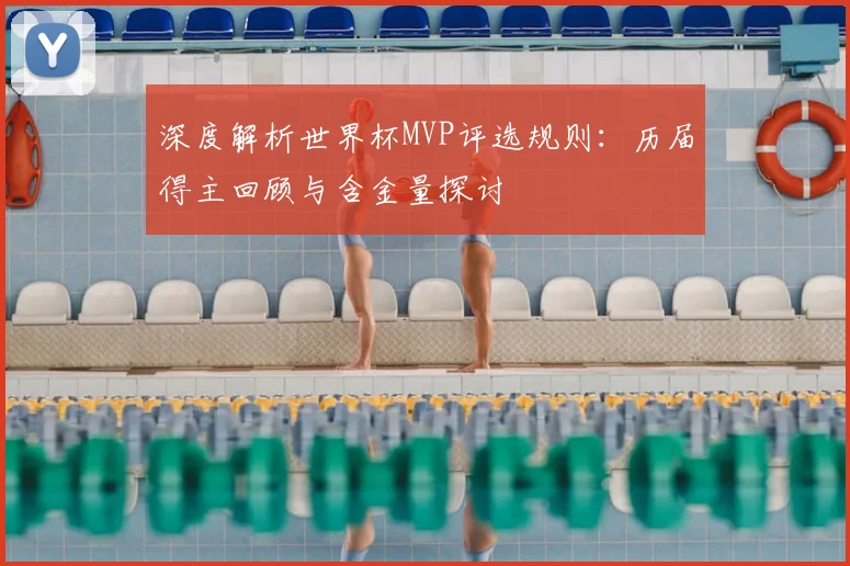 深度解析世界杯MVP评选规则：历届得主回顾与含金量探讨